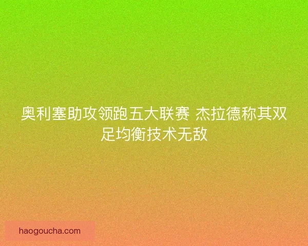 奥利塞助攻领跑五大联赛 杰拉德称其双足均衡技术无敌