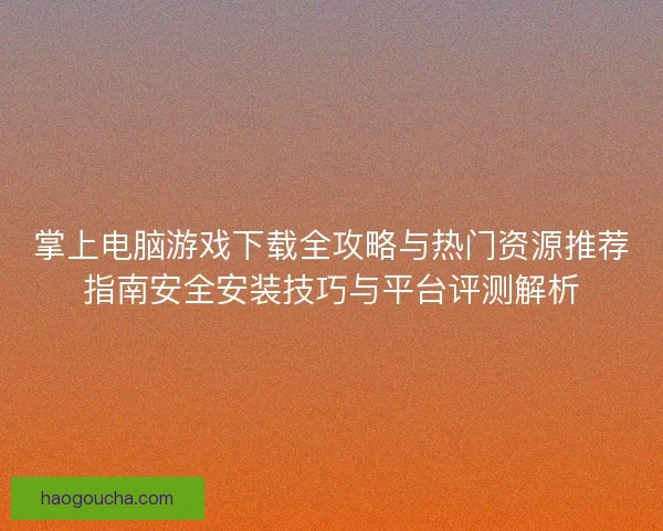 掌上电脑游戏下载全攻略与热门资源推荐指南安全安装技巧与平台评测解析